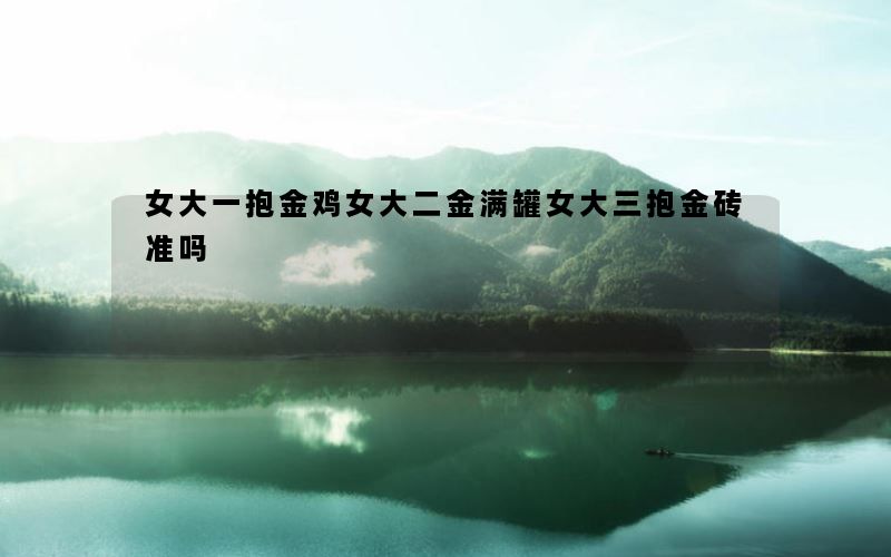 女大一抱金鸡女大二金满罐女大三抱金砖准吗