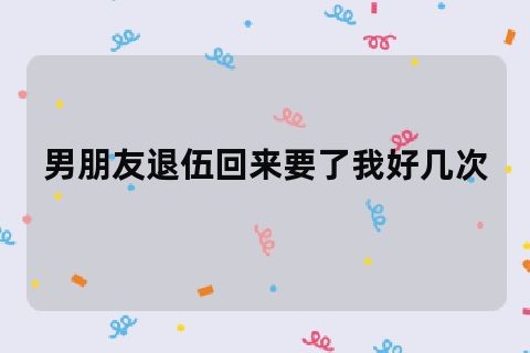 男朋友退伍回来要了我好几次