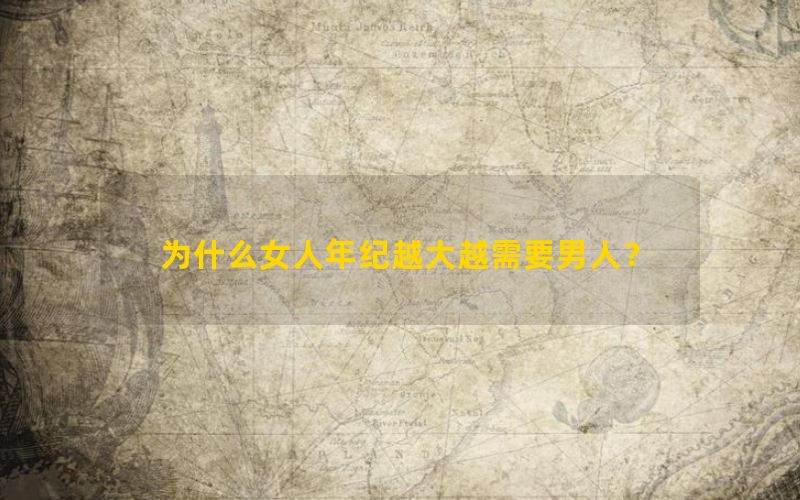 为什么女人年纪越大越需要男人？