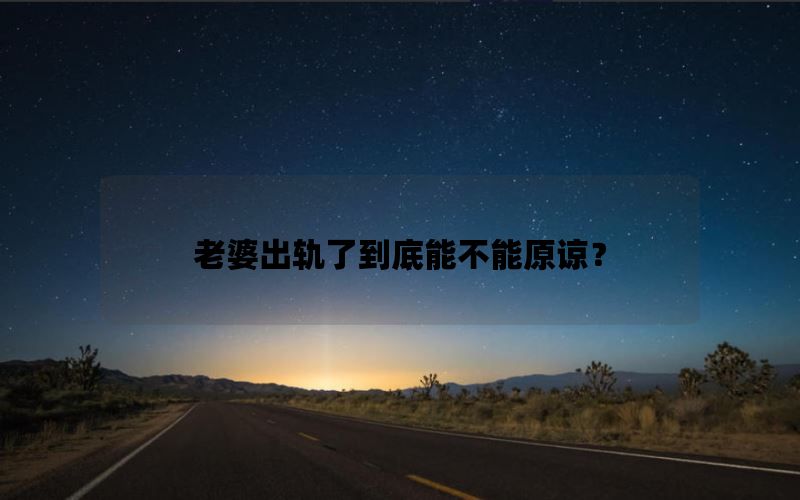老婆出轨了到底能不能原谅？